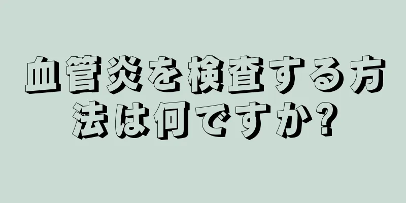 血管炎を検査する方法は何ですか?