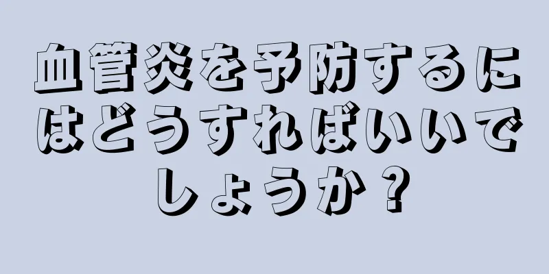 血管炎を予防するにはどうすればいいでしょうか？
