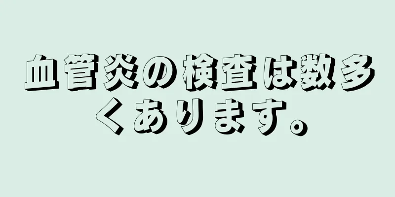 血管炎の検査は数多くあります。