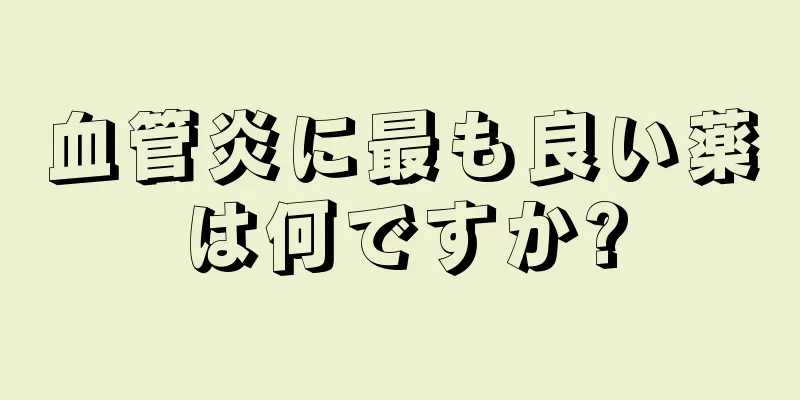 血管炎に最も良い薬は何ですか?