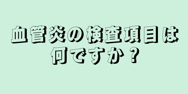 血管炎の検査項目は何ですか？