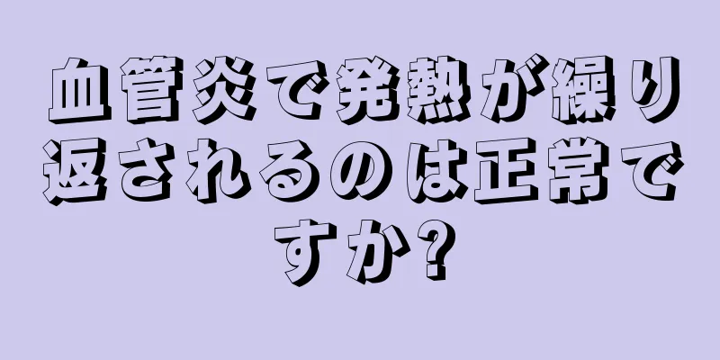 血管炎で発熱が繰り返されるのは正常ですか?