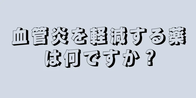血管炎を軽減する薬は何ですか？