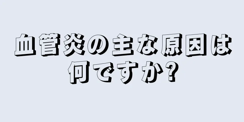 血管炎の主な原因は何ですか?