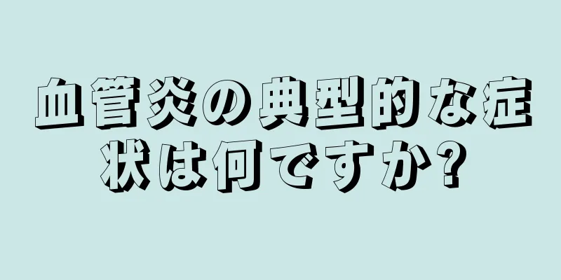血管炎の典型的な症状は何ですか?