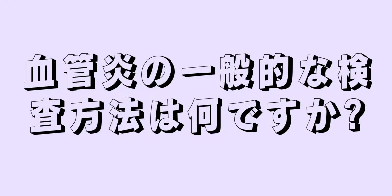 血管炎の一般的な検査方法は何ですか?