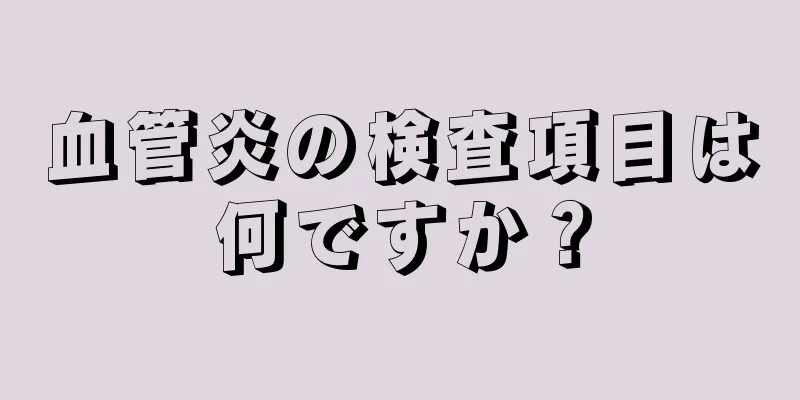 血管炎の検査項目は何ですか？