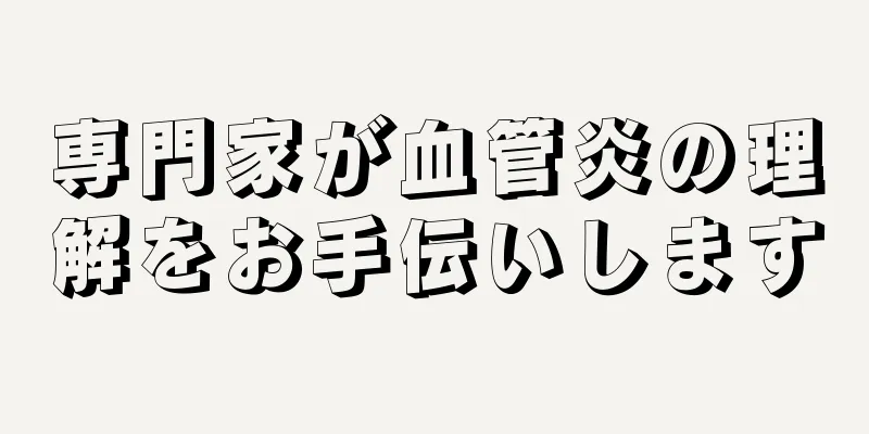 専門家が血管炎の理解をお手伝いします