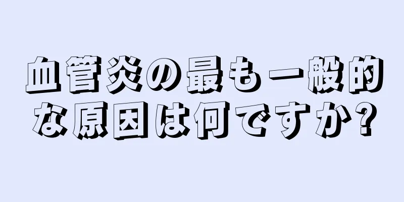 血管炎の最も一般的な原因は何ですか?