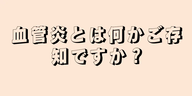 血管炎とは何かご存知ですか？