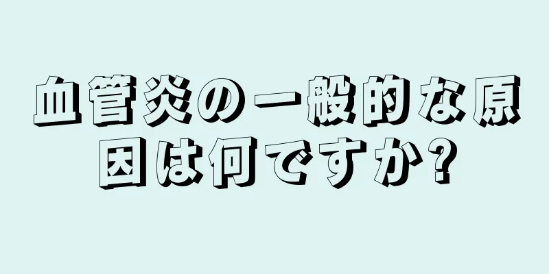 血管炎の一般的な原因は何ですか?