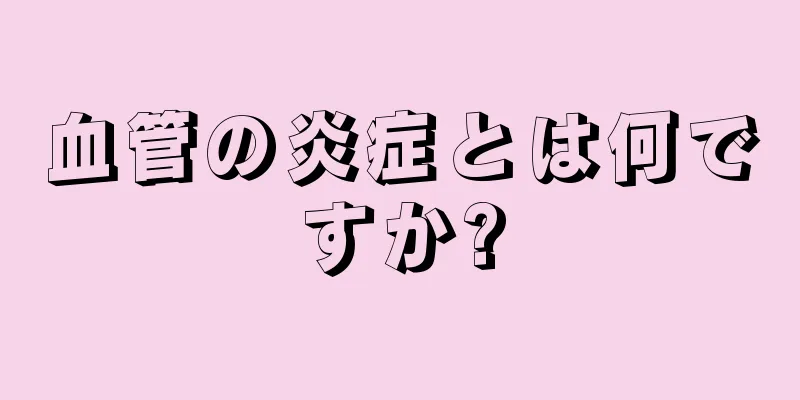 血管の炎症とは何ですか?