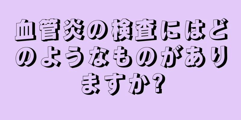 血管炎の検査にはどのようなものがありますか?