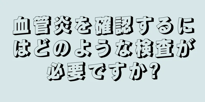 血管炎を確認するにはどのような検査が必要ですか?