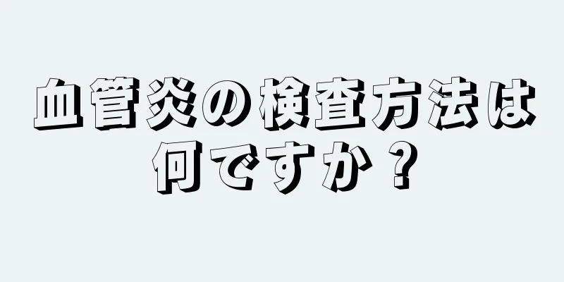 血管炎の検査方法は何ですか？