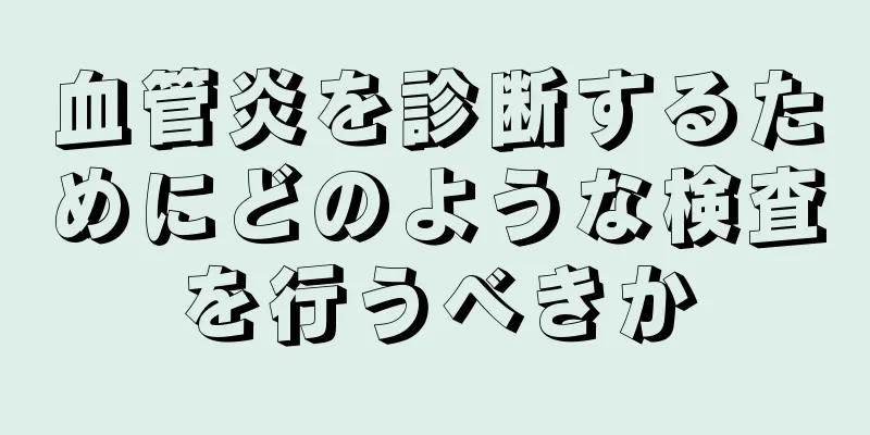 血管炎を診断するためにどのような検査を行うべきか