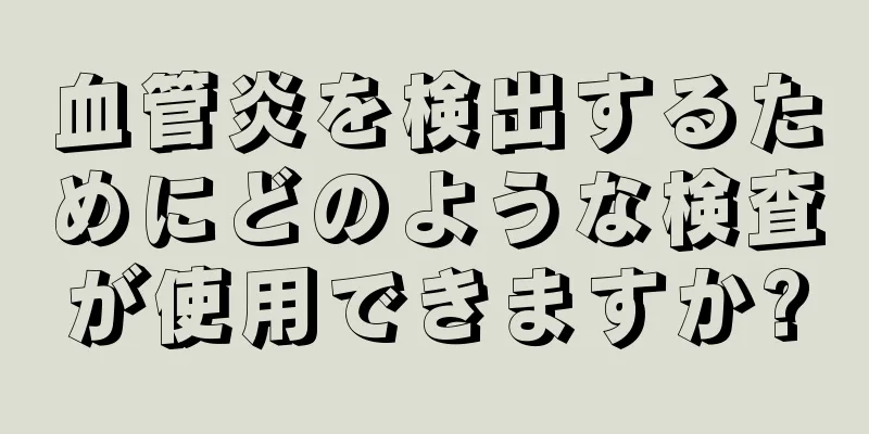 血管炎を検出するためにどのような検査が使用できますか?