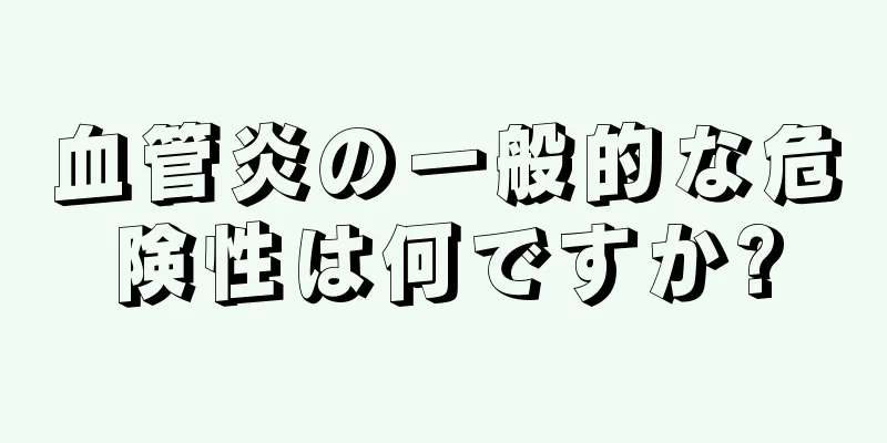 血管炎の一般的な危険性は何ですか?