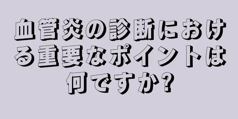 血管炎の診断における重要なポイントは何ですか?