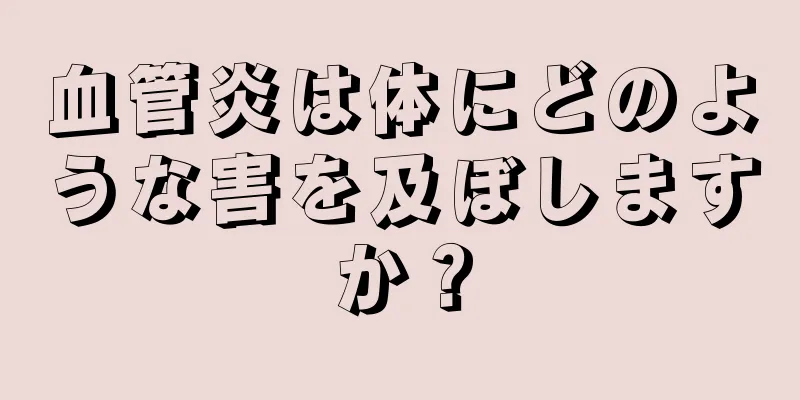 血管炎は体にどのような害を及ぼしますか？