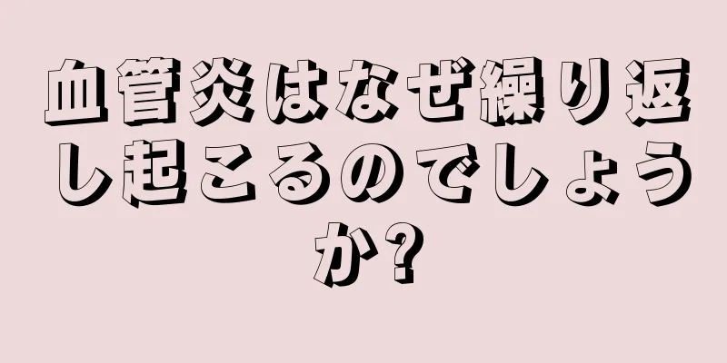 血管炎はなぜ繰り返し起こるのでしょうか?