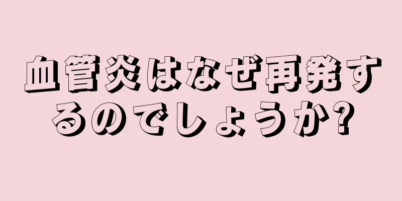血管炎はなぜ再発するのでしょうか?