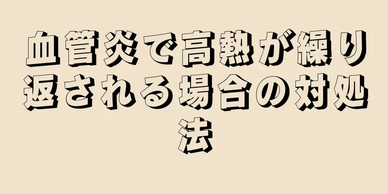 血管炎で高熱が繰り返される場合の対処法
