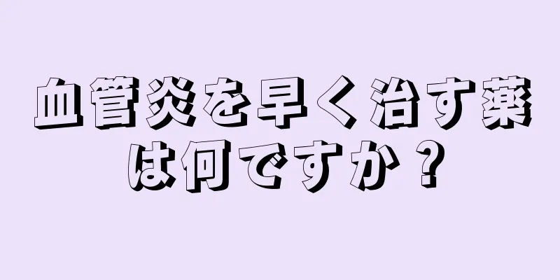血管炎を早く治す薬は何ですか？