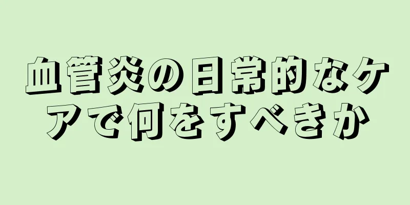 血管炎の日常的なケアで何をすべきか