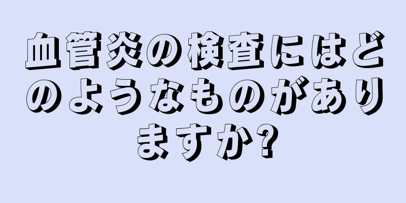 血管炎の検査にはどのようなものがありますか?