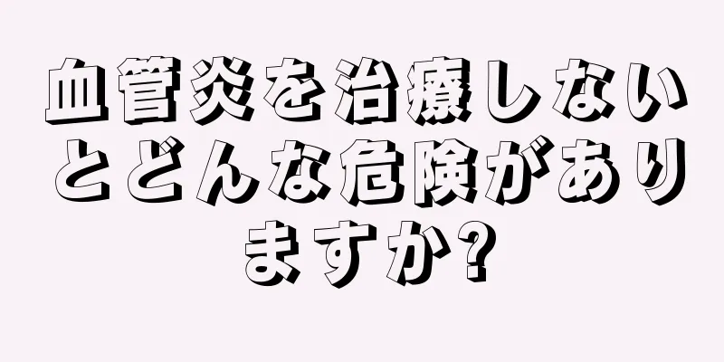 血管炎を治療しないとどんな危険がありますか?