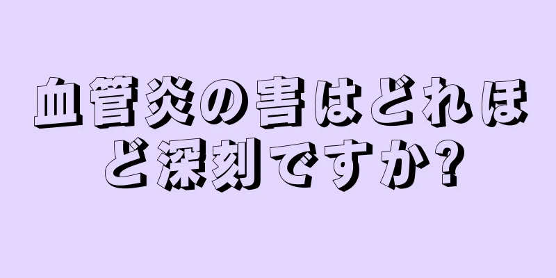 血管炎の害はどれほど深刻ですか?