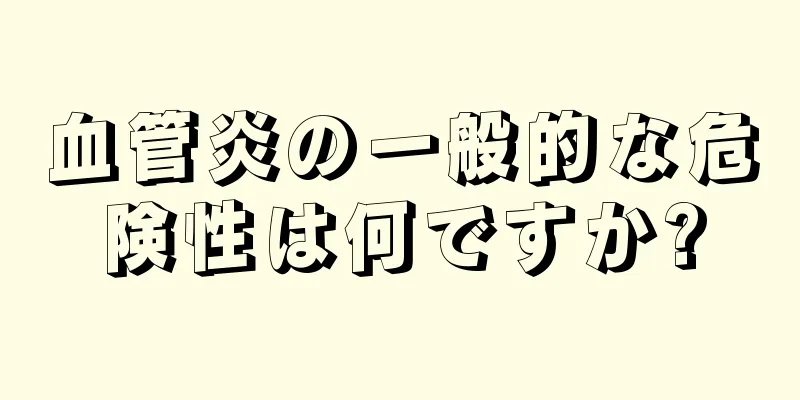 血管炎の一般的な危険性は何ですか?