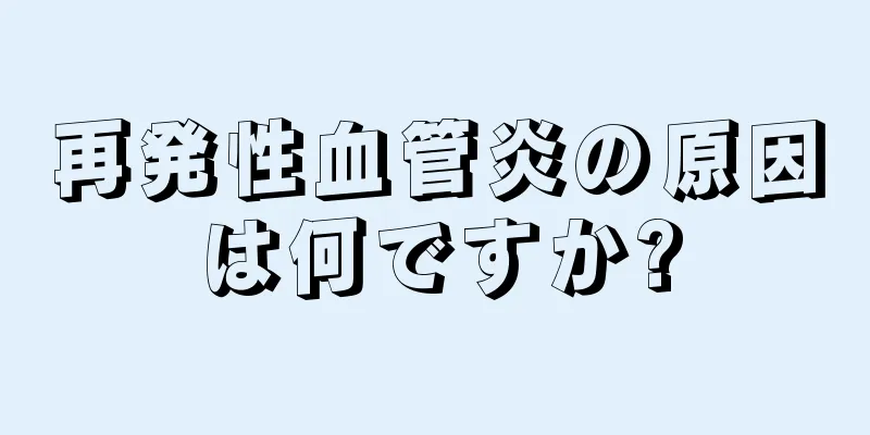 再発性血管炎の原因は何ですか?