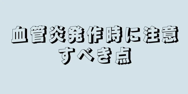 血管炎発作時に注意すべき点