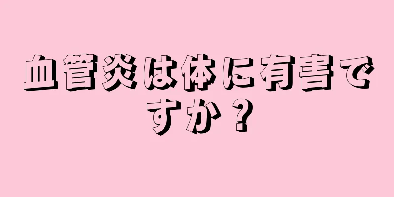 血管炎は体に有害ですか？
