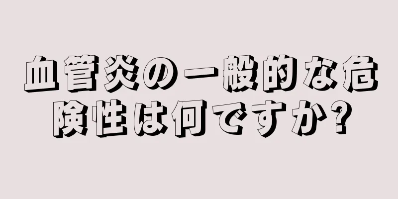 血管炎の一般的な危険性は何ですか?