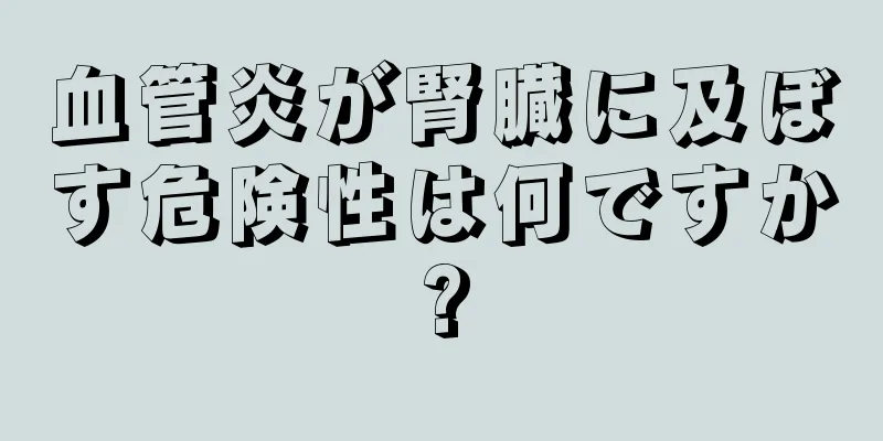 血管炎が腎臓に及ぼす危険性は何ですか?