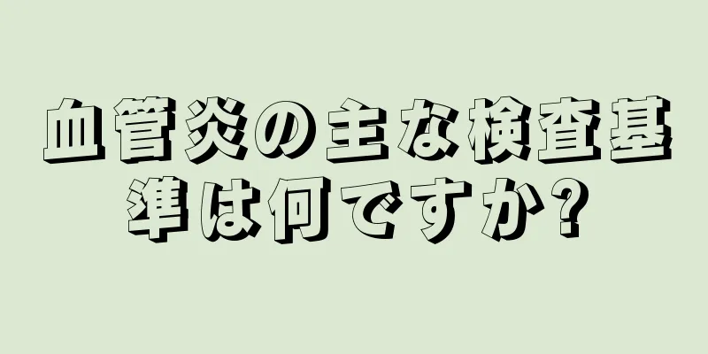 血管炎の主な検査基準は何ですか?