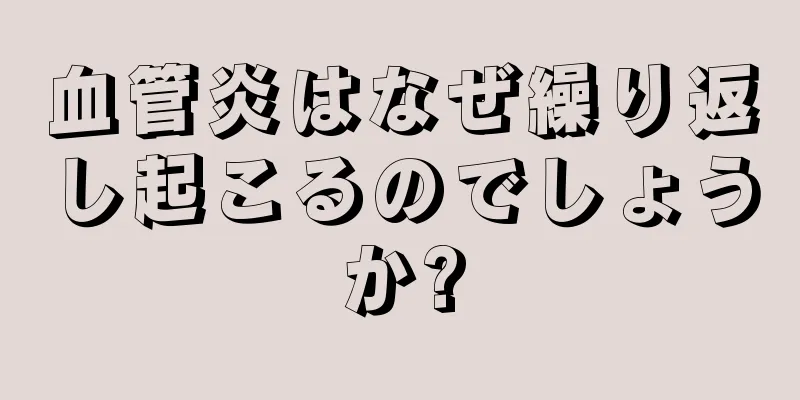血管炎はなぜ繰り返し起こるのでしょうか?