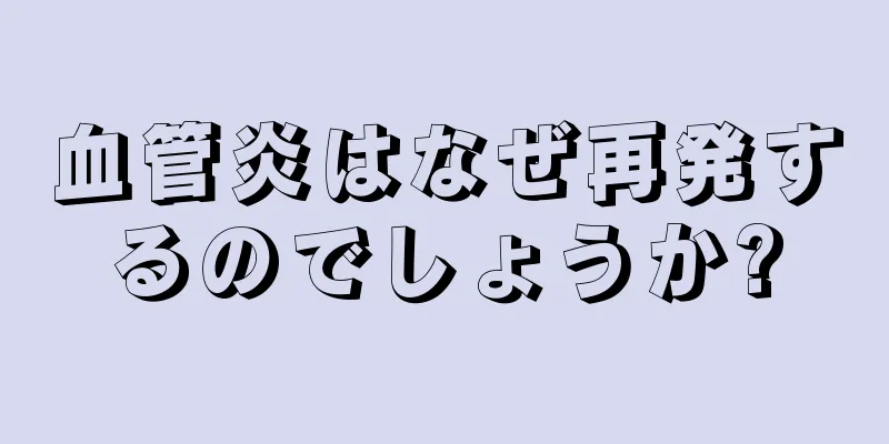 血管炎はなぜ再発するのでしょうか?