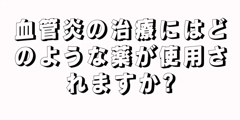 血管炎の治療にはどのような薬が使用されますか?