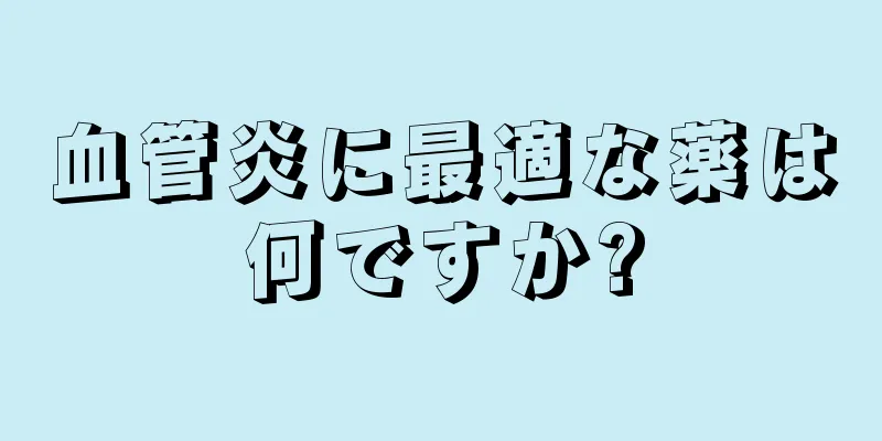 血管炎に最適な薬は何ですか?