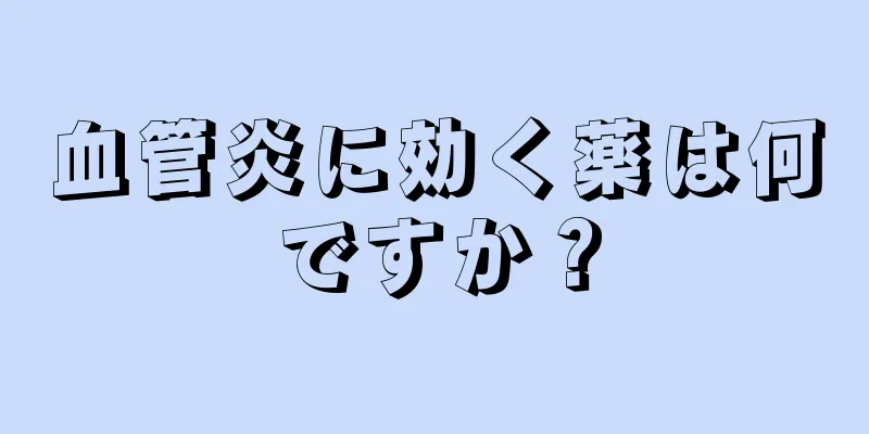 血管炎に効く薬は何ですか？