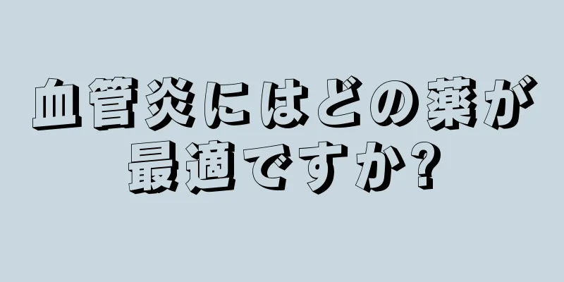 血管炎にはどの薬が最適ですか?