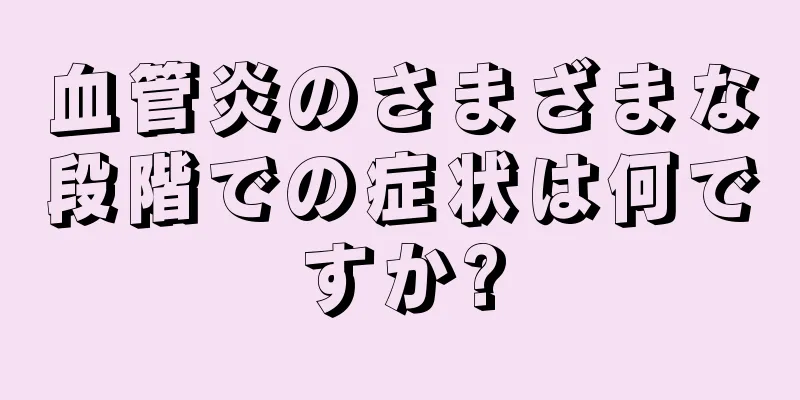 血管炎のさまざまな段階での症状は何ですか?