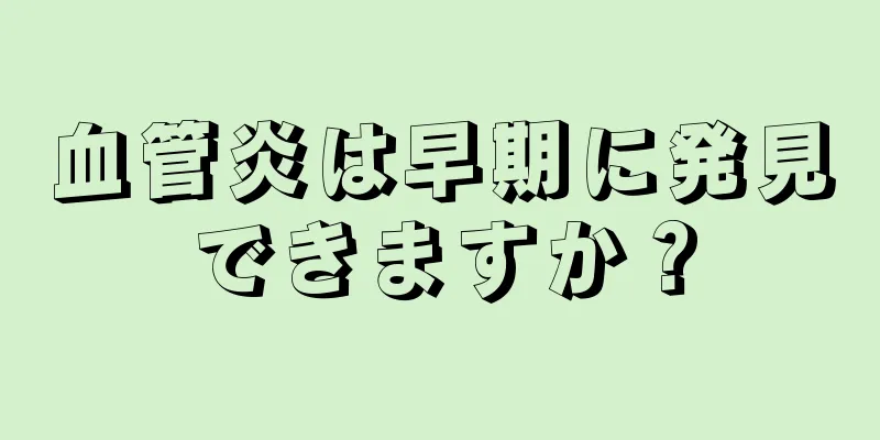 血管炎は早期に発見できますか？
