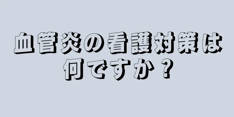 血管炎の看護対策は何ですか？