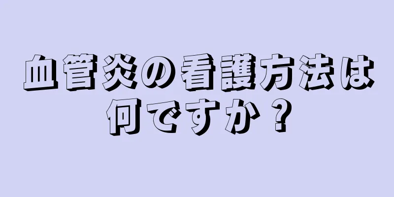 血管炎の看護方法は何ですか？