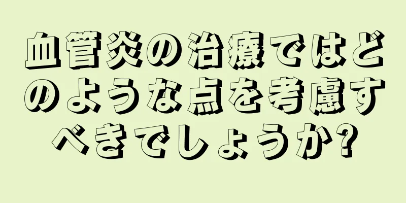 血管炎の治療ではどのような点を考慮すべきでしょうか?